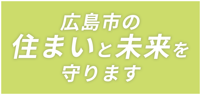 広島市の住まいと未来を守ります