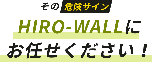 その危険サインHIRO-WALLにお任せください！